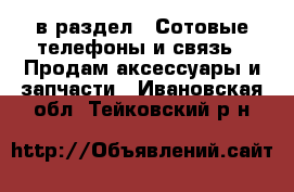  в раздел : Сотовые телефоны и связь » Продам аксессуары и запчасти . Ивановская обл.,Тейковский р-н